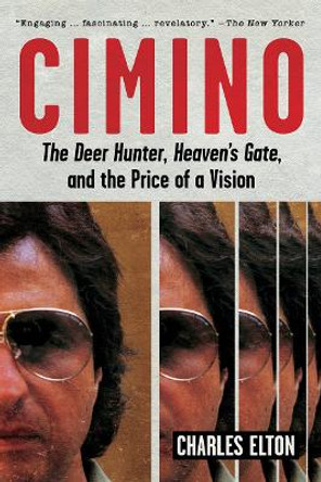 Cimino: The Deer Hunter, Heaven's Gate, and the Price of a Vision by Charles Elton 9781419747120