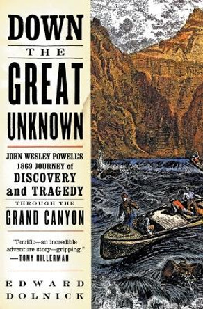 Down the Great Unknown: John Wesley Powell's 1869 Journey of Discovery and Tragedy Through the Grand Canyon by Edward Dolnick 9780060955861