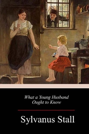 What a Young Husband Ought to Know by Sylvanus Stall 9781984983589