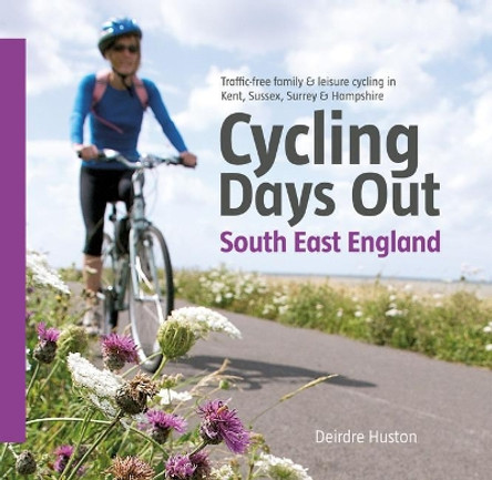 Cycling Days Out - South East England: Traffic-free Family and Leisure Cycling in Kent, Sussex, Surrey and Hampshire by Deirdre Huston 9781906148249