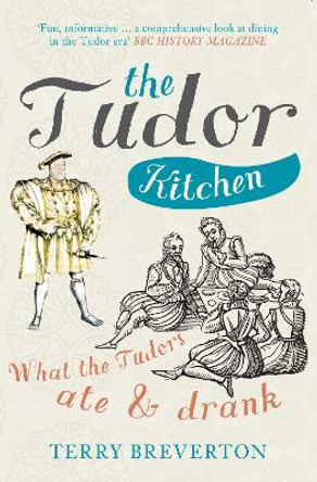 The Tudor Kitchen: What the Tudors Ate & Drank by Terry Breverton 9781445660400