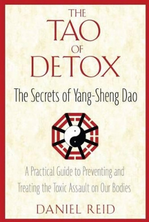 The Tao of Detox: The Secrets of Yang-Sheng Dao; A Practical Guide to Preventing and Treating the Toxic Assualt on Our Bodies by Daniel Reid 9781594771422