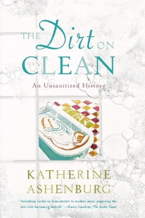 The Dirt on Clean: An Unsanitized History by Katherine Ashenburg 9780374531379