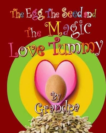 The Egg, The Seed, and The Magic Love Tummy by Grandpa 9781518700019