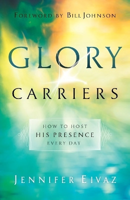 Glory Carriers - How to Host His Presence Every Day Jennifer Eivaz 9780800798550