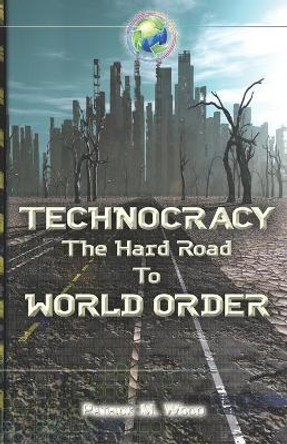 Technocracy: The Hard Road to World Order by Patrick M Wood 9780986373985