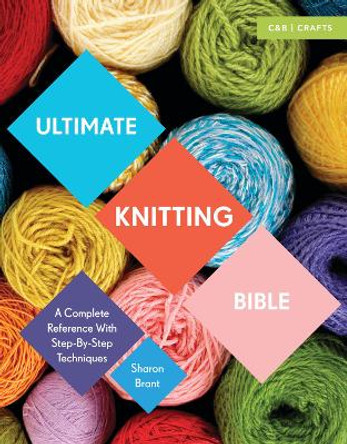 Ultimate Knitting Bible: A Complete Reference with Step-by-Step Techniques by Sharon Brant