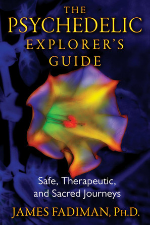 The Psychedelic Explorer's Guide: Safe, Therapeutic, and Sacred Journeys by James Fadiman 9781594774027