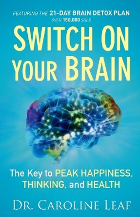 Switch On Your Brain: The Key to Peak Happiness, Thinking, and Health by Dr. Caroline Leaf 9780801018398
