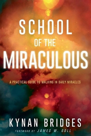 School of the Miraculous: A Practical Guide to Walking in Daily Miracles by Kynan Bridges 9781641233040