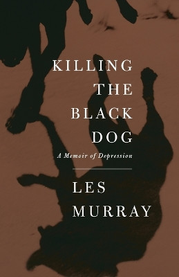 Killing the Black Dog: A Memoir of Depression by Les Murray 9780374181062