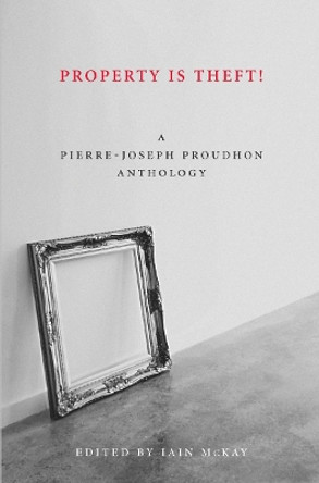 Property Is Theft: A Pierre Joseph Proudhon Reader by Pierre-Joseph Proudhon 9781849350242