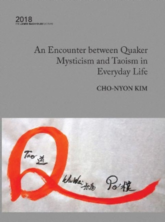 An Encounter Between Quaker Mysticism and Taoism in Everyday Life: 2018 by Cho-Nyon Kim 9781921869686