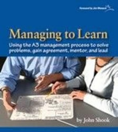 Managing to Learn: Using Th A3 Management Process to Solve Problems, Gain Agreement, Mentor, and Lead: 1.1 by John Shook 9781934109205