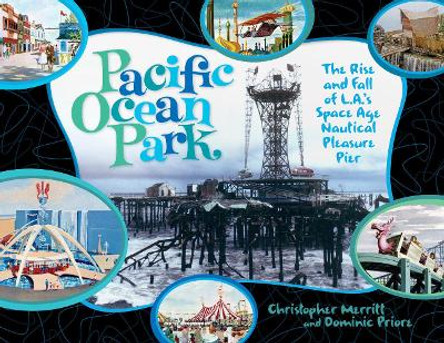 Pacific Ocean Park: The Rise and Fall of L.A.'s Space Age Pleasure Pier by Domenic Priore 9781934170526