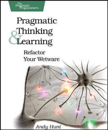 Pragmatic Thinking and Learning: Refactor Your Wetware by Andy Hunt 9781934356050