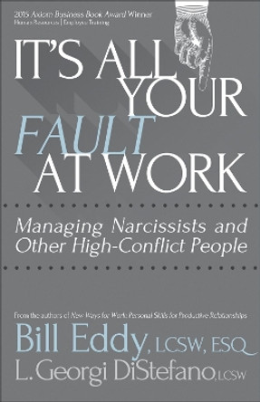 It's All Your Fault at Work!: Managing Narcissists and Other High-Conflict People by Bill Eddy 9781936268665