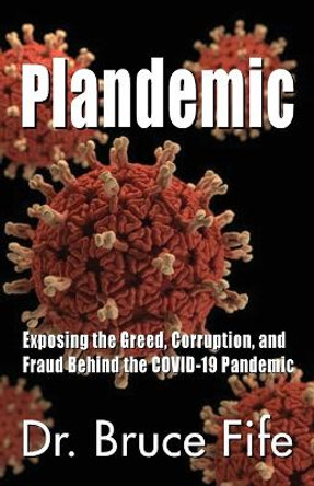 Plandemic: Exposing the Greed, Corruption, and Fraud Behind the COVID-19 Pandemic by Bruce Fife 9781936709298