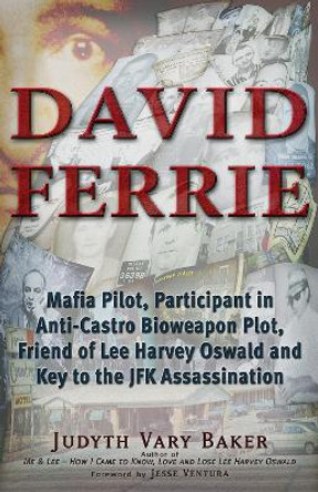 David Ferrie: Mafia Pilot, Participant in Anti-Castro Bioweapon Plot, Friend of Lee Harvey Oswald and Key to the JFK Assassination by Judyth Vary Baker 9781937584542
