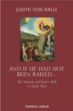 And If He Has Not Been Raised...: The Stations of Christ's Path to Spirit Man by Judith von Halle 9781902636887