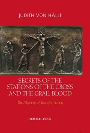 Secrets of the Stations of the Cross and the Grail Blood: The Mystery of Transformation by Judith von Halle 9781902636894