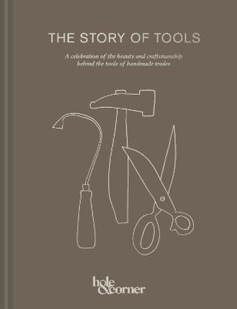 The Story of Tools: A celebration of the beauty and craftsmanship behind the tools of handmade trades by Hole & Corner