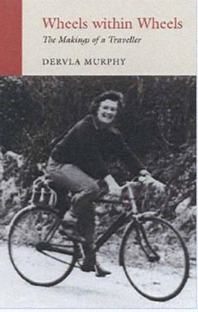 Wheels within Wheels: The Makings of a Traveller by Dervla Murphy 9781906011406