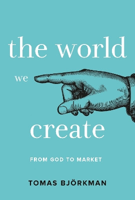 The World We Create: From God to Market by Tomas Bjorkman 9781912892594