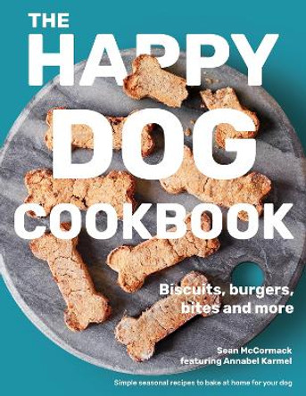 The Happy Dog Cookbook: Biscuits, Burgers, Bites and More: Simple Seasonal Recipes to Bake at Home for Your Dog by Sean McCormack 9781912892617