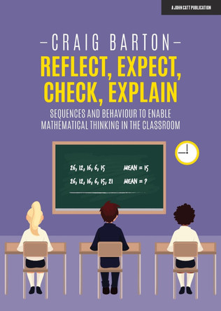 Reflect, Expect, Check, Explain: Sequences and behaviour to enable mathematical thinking in the classroom by Craig Barton 9781912906345