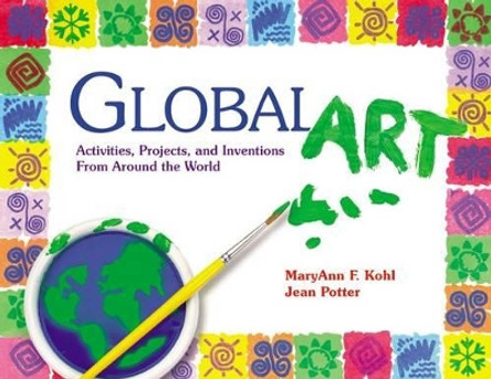 Global Art: Activities, Projects and Inventions from Around the World by MaryAnn F. Kohl 9780876591901