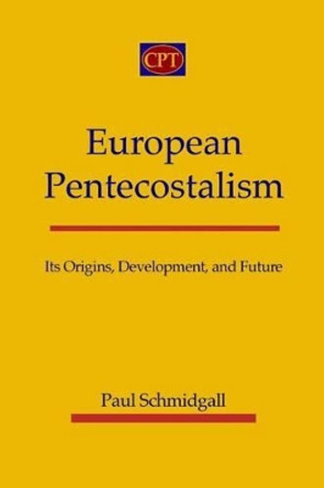 European Pentecostalism: Its Origins, Development, and Future by Paul Schmidgall 9781935931195