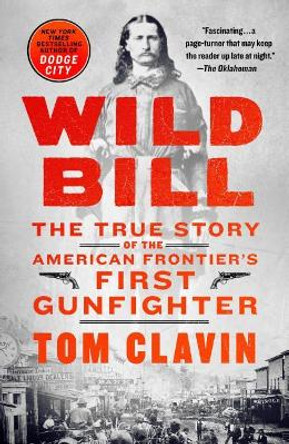 Wild Bill: The True Story of the American Frontier's First Gunfighter by Tom Clavin 9781250178169