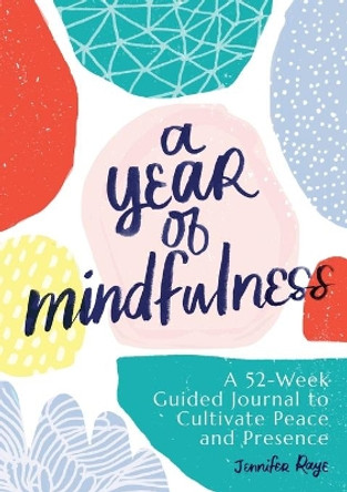 A Year of Mindfulness: A 52-Week Guided Journal to Cultivate Peace and Presence by Jennifer Raye 9781641527491