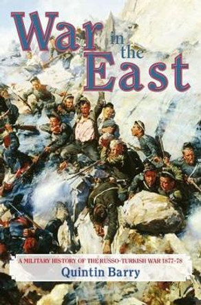 War in the East: A Military History of the Russo-Turkish War, 1877-78 by Quintin Barry 9781911096696