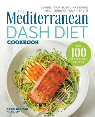 The Mediterranean Dash Diet Cookbook: Lower Your Blood Pressure and Improve Your Health by Abbie Gellman, MS 9781641527934