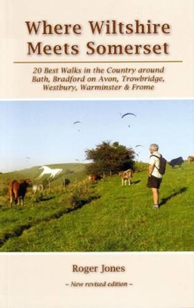 Where Wiltshire Meets Somerset: 20 Best Walks in the Country Around Bath, Bradford on Avon, Westbury, Warminster and Frome by Roger Jones 9781906641559