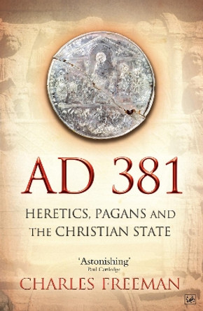 AD 381: Heretics, Pagans and the Christian State by Charles Freeman 9781845950071
