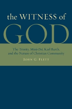 The Witness of God: The Trinity, Missio Dei, Karl Barth, and the Nature of Christian Community by J. Flett 9780802864413