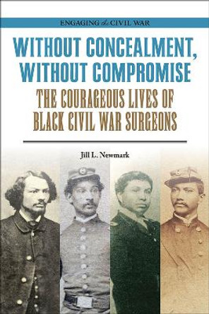 Without Concealment, Without Compromise: The Courageous Lives of Black Civil War Surgeons by Jill L. Newmark 9780809339044