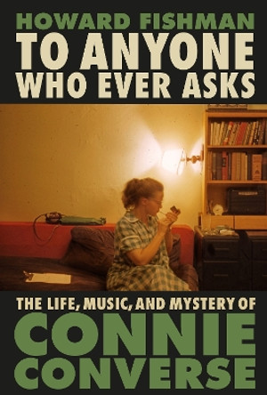 To Anyone Who Ever Asks: The Life, Music, and Mystery of Connie Converse by Howard Fishman 9781035408863