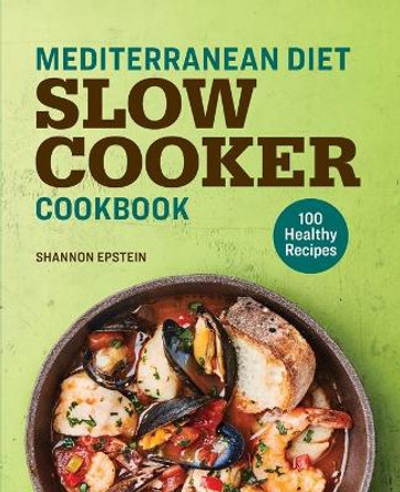 Mediterranean Diet Slow Cooker Cookbook: 100 Healthy Recipes by Shannon Epstein 9781641529402