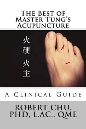 The Best of Master Tung's Acupuncture: A Clinical Guide by Robert Chu Phd 9781522756774