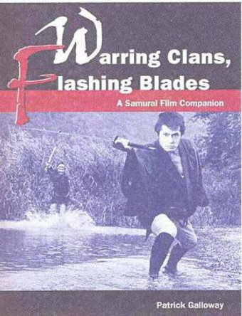 Warring Clans, Flashing Blades: A Samurai Film Companion by Patrick Galloway 9781933330785