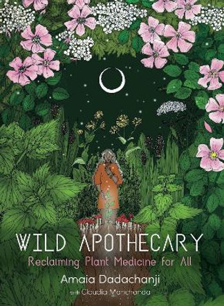 Wild Apothecary: Reclaiming Plant Medicine for All by Amaia Dadachanji