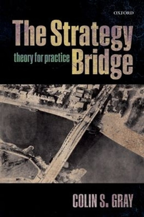 The Strategy Bridge: Theory for Practice by Colin S. Gray 9780198779124