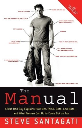 The Manual: A True Bad Boy Explains How Men Think, Date, and Mate--and What Women Can Do to Come Out on Top by Steve Santagati 9780307345707