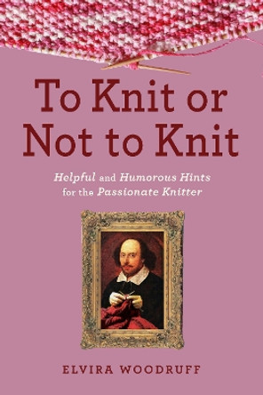 To Knit or Not to Knit: Helpful and Humorous Hints for the Passionate Knitter by Elvira Woodruff 9781629142111