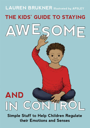 The Kids' Guide to Staying Awesome and In Control: Simple Stuff to Help Children Regulate Their Emotions and Senses by Lauren Brukner 9781849059978