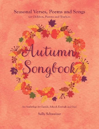 Autumn Songbook: Seasonal Verses, Poems and Songs for Children, Parents and Teachers. An Anthology for Family, School, Festivals and Fun! by Sally Schweizer 9781855845510